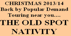 CHRISTMAS 2013/14
Back by Popular Demand
Touring near you....
THE OLD SPOT
NATIVITY