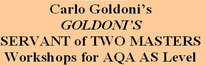 Carlo Goldoni’s 
GOLDONI’S 
SERVANT of TWO MASTERS
Workshops for AQA AS Level